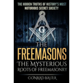 The Freemasons - The Mysterious Roots of Freemasonry: Hidden Truths of History's Most Notorious Secret Society