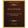 The Cross Of The Magi: Unveiling The Greatest Of All The Ancient Mysteries