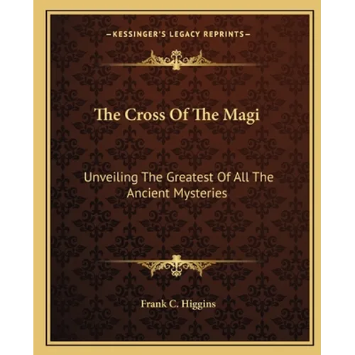 The Cross Of The Magi: Unveiling The Greatest Of All The Ancient Mysteries