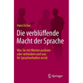 Die Verblüffende Macht Der Sprache: Was Sie Mit Worten Auslösen Oder Verhindern Und Was Ihr Sprachverhalten Verrät