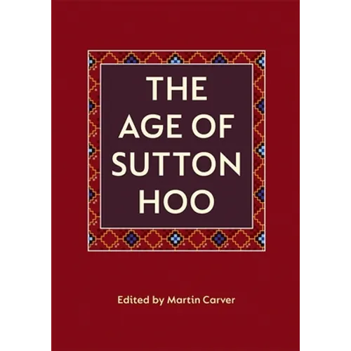 The Age of Sutton Hoo: The Seventh Century in North-Western Europe