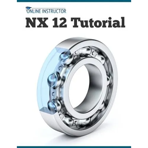 NX 12 Tutorial: Sketching, Feature Modeling, Assemblies, Drawings, Sheet Metal, Simulation basics, PMI, and Rendering