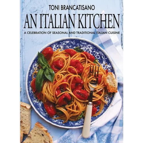 An Italian Kitchen: A Celebration of Seasonal and Traditional Italian Cuisine