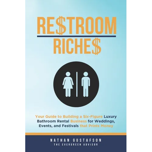 Restroom Riches: Your Guide to Building a Six-Figure Luxury Bathroom Rental Business for Weddings, Events, and Festivals that Prints Money