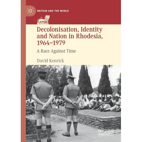 Decolonisation, Identity and Nation in Rhodesia, 1964-1979: A Race Against Time