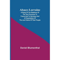 Alsace-Lorraine; A Study of the Relations of the Two Provinces to France and to Germany and a Presentation of the Just Claims of Their People