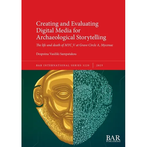 Creating and Evaluating Digital Media for Archaeological Storytelling: The life and death of MYC1V at Grave Circle A, Mycenae
