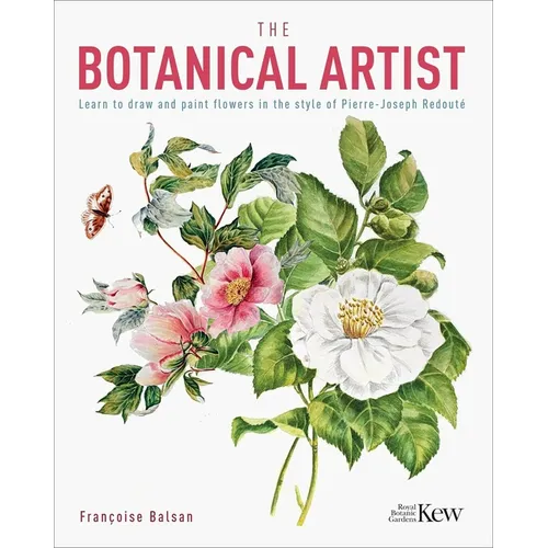 The Botanical Artist: Learn to Draw and Paint Flowers in the Style of Pierre-Joseph Redouté