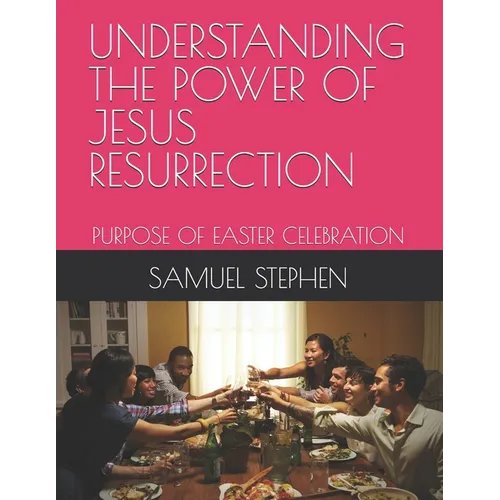 Understanding the Power of Jesus Resurrection: Purpose of Easter Celebration
