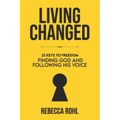 Living Changed: 33 Keys to Freedom: Finding God and Following His Voice