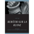 Rebâtir Sur La Ruine: Comment se reconstruire après une relation toxique ?