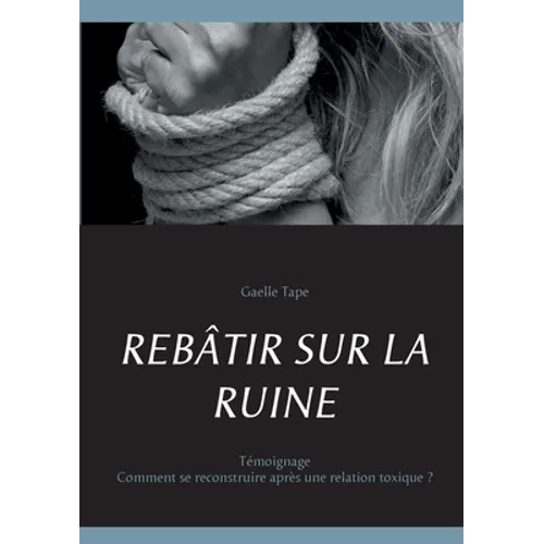 Rebâtir Sur La Ruine: Comment se reconstruire après une relation toxique ?