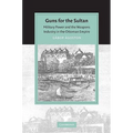 Guns for the Sultan: Military Power and the Weapons Industry in the Ottoman Empire