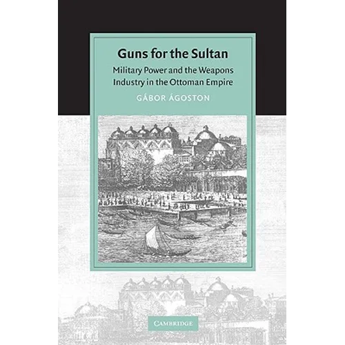 Guns for the Sultan: Military Power and the Weapons Industry in the Ottoman Empire - Paperback