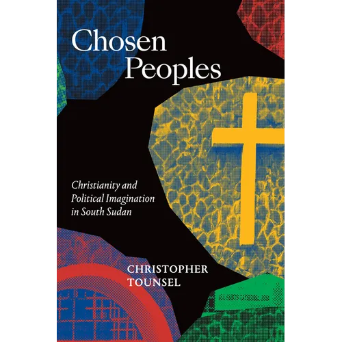 Chosen Peoples: Christianity and Political Imagination in South Sudan