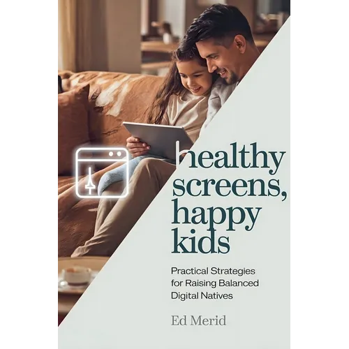 Healthy Screens, Happy Kids: Practical Strategies for Raising Balanced Digital Natives