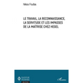Le travail, la reconnaissance, la servitude et les impasses de la maîtrise chez Hegel