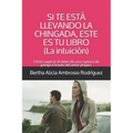 Si te está llevando la chingada, este es tu libro -La Intuición-: Cómo superar el dolor de una ruptura de pareja a través del amor propio