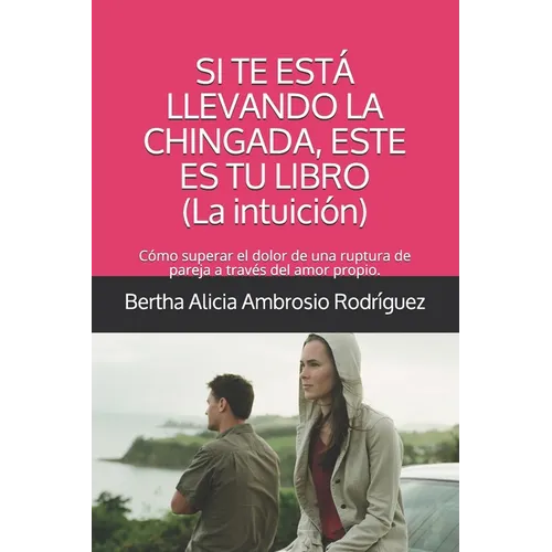 Si te está llevando la chingada, este es tu libro -La Intuición-: Cómo superar el dolor de una ruptura de pareja a través del amor propio