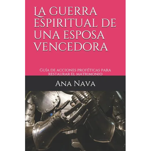 La guerra espiritual de una esposa vencedora: Guía de acciones proféticas para restaurar el matrimonio