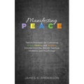 Manifesting Peace: Twelve Principles for Cultivating Peace, Healing, and Wellness Distilled from the World's Spiritual Traditions and Psychology