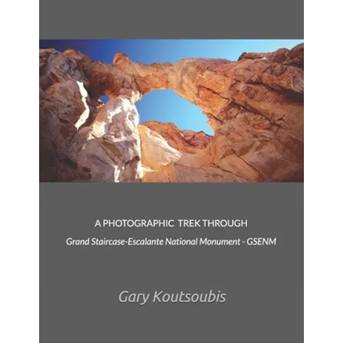 A PHOTOGRAPHIC TREK THROUGH Grand Staircase-Escalante National Monument - GSENM