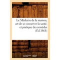 Le Médecin de la Maison, Art de Se Conserver La Santé, Et Pratique Des Remèdes (Éd.1861)