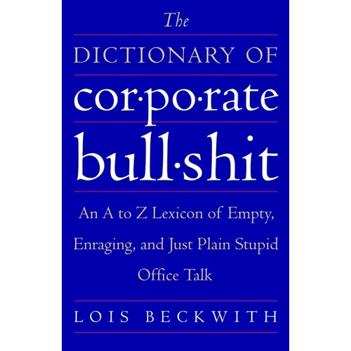 The Dictionary of Corporate Bullshit: An A to Z Lexicon of Empty, Enraging, and Just Plain Stupid Office Talk