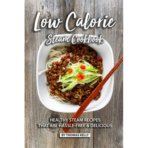 Low Calorie Steam Cookbook: Healthy Steam Recipes That are Hassle-Free & Delicious