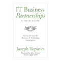 IT Business Partnerships: A Field Guide: Paving the Way for Business & Technology Convergence