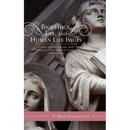 Bioethics, Law, and Human Life Issues: A Catholic Perspective on Marriage, Family, Contraception, Abortion, Reproductive Technology, and Death and Dyi