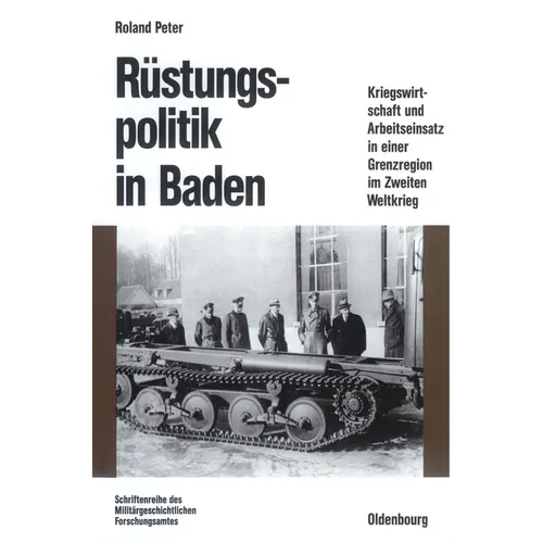 Rüstungspolitik in Baden: Kriegswirtschaft Und Arbeitseinsatz in Einer Grenzregion Im Zweiten Weltkrieg