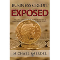 Business Credit Exposed: Secure Capital for Your Business & Maximize the Best Kept Hidden Secret Business Credit