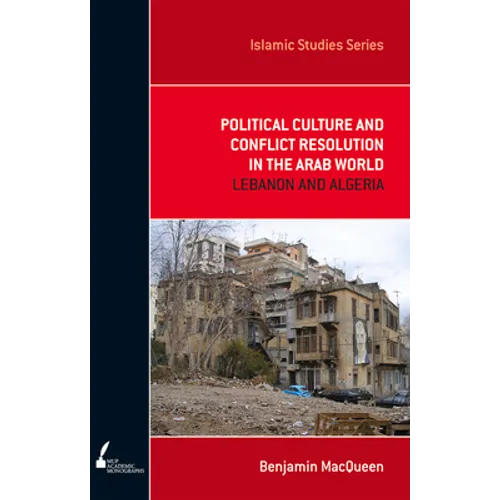 Political Culture and Conflict Resolution in the Arab World: Lebanon and Algeria