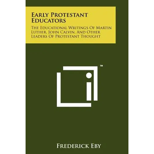 Early Protestant Educators: The Educational Writings Of Martin Luther, John Calvin, And Other Leaders Of Protestant Thought