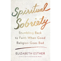 Spiritual Sobriety: Stumbling Back to Faith When Good Religion Goes Bad