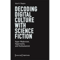 Decoding Digital Culture with Science Fiction: Hyper-Modernism, Hyperreality, and Posthumanism