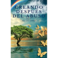 Creando después del abuso: Cómo sanar los traumas y continuar tu vida cuando todo lo demás ha fallado