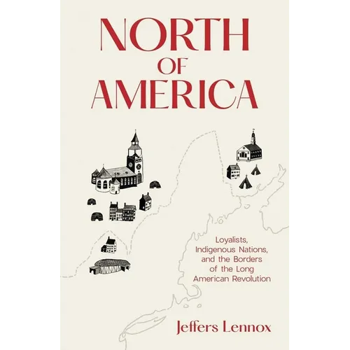 North of America: Loyalists, Indigenous Nations, and the Borders of the Long American Revolution