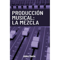 Producción Musical: La Mezcla: Todo lo que necesitas saber para lograr mezclas profesionales