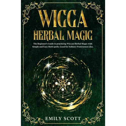 Wicca Herbal Magic: The Beginner's Guide to learn Easy and Simple Spells. Discover the power of Plants and 13 Magical Herbs. Learn how to