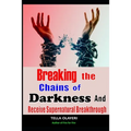 Breaking The Chains Of Darkness: And Receive Supernatural Breakthrough