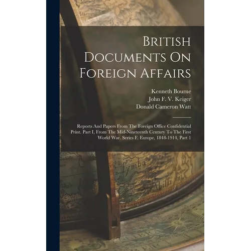 British Documents On Foreign Affairs: Reports And Papers From The Foreign Office Confidential Print. Part I, From The Mid-nineteenth Century To The Fi