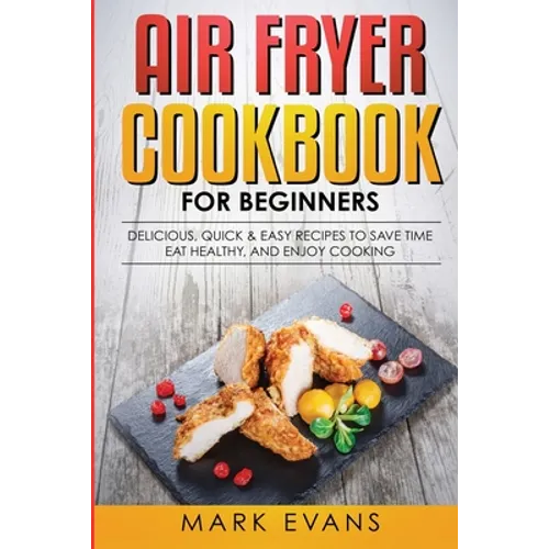 Air Fryer Cookbook for Beginners: Delicious, Quick & Easy Recipes to Save Time, Eat Healthy, and Enjoy Cooking
