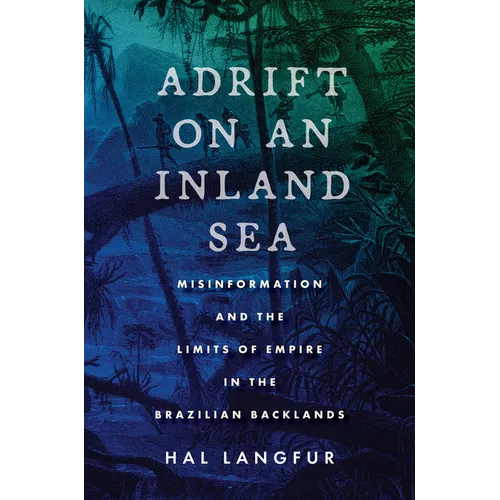 Adrift on an Inland Sea: Misinformation and the Limits of Empire in the Brazilian Backlands