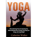 Yoga: 20 Essential Yoga Poses for Improving Your Health, Reducing Stress & Anxiety, Increasing Your Energy, and Losing Weigh