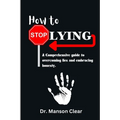 How to stop lying: A comprehensive guide to overcoming lies and embracing honesty
