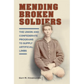 Mending Broken Soldiers: The Union and Confederate Programs to Supply Artificial Limbs