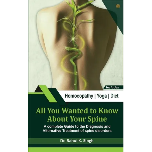 All You Wanted to Know About Your Spine: A complete Guide to the Diagnosis and Alternative Treatment