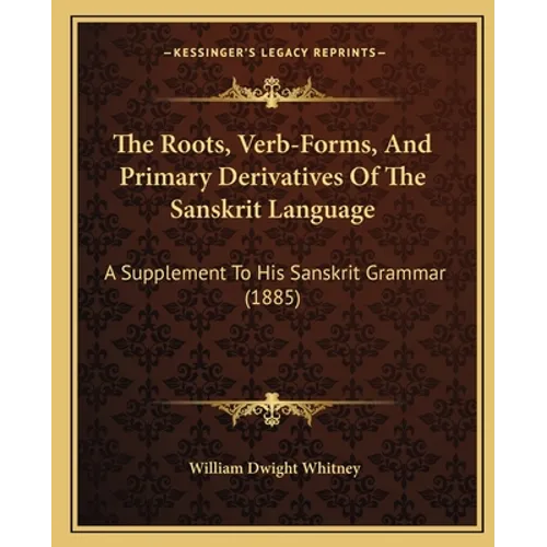 The Roots, Verb-Forms, And Primary Derivatives Of The Sanskrit Language: A Supplement To His Sanskrit Grammar (1885)
